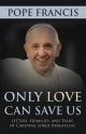 Only Love Can Save Us: Letters, Homilies and Talks