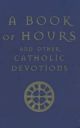 A Book of Hours: And Other Catholic Devotions