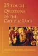 25 Tough Questions on the Catholic Faith: With 25 Expert Answers